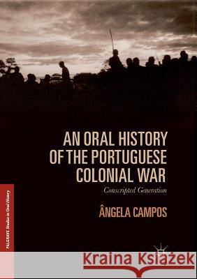 An Oral History of the Portuguese Colonial War: Conscripted Generation Campos, Ângela 9783319834658 Palgrave Macmillan