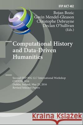 Computational History and Data-Driven Humanities: Second IFIP WG 12.7 International Workshop, CHDDH 2016, Dublin, Ireland, May 25, 2016, Revised Selec Bozic, Bojan 9783319834726 Springer
