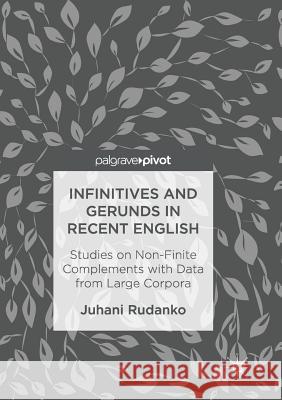 Infinitives and Gerunds in Recent English: Studies on Non-Finite Complements with Data from Large Corpora Rudanko, Juhani 9783319834887