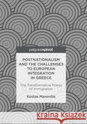 Postnationalism and the Challenges to European Integration in Greece: The Transformative Power of Immigration Maronitis, Kostas 9783319834979 Palgrave MacMillan