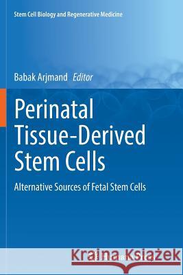 Perinatal Tissue-Derived Stem Cells: Alternative Sources of Fetal Stem Cells Arjmand, Babak 9783319835143