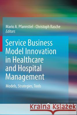 Service Business Model Innovation in Healthcare and Hospital Management: Models, Strategies, Tools Pfannstiel, Mario A. 9783319835150 Springer