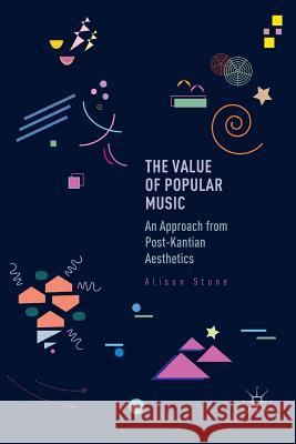 The Value of Popular Music: An Approach from Post-Kantian Aesthetics Stone, Alison 9783319835396 Palgrave MacMillan