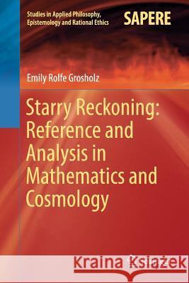 Starry Reckoning: Reference and Analysis in Mathematics and Cosmology Emily Rolfe Grosholz 9783319835624