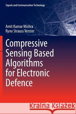 Compressive Sensing Based Algorithms for Electronic Defence Amit Kumar Mishra Ryno Strauss Verster 9783319835655