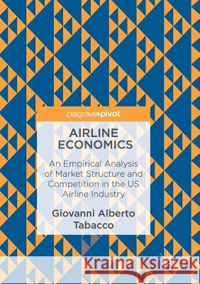 Airline Economics: An Empirical Analysis of Market Structure and Competition in the Us Airline Industry Tabacco, Giovanni Alberto 9783319835723 Palgrave Macmillan