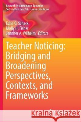 Teacher Noticing: Bridging and Broadening Perspectives, Contexts, and Frameworks Edna O. Schack Molly H. Fisher Jennifer A. Wilhelm 9783319835778