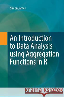 An Introduction to Data Analysis Using Aggregation Functions in R James, Simon 9783319835792