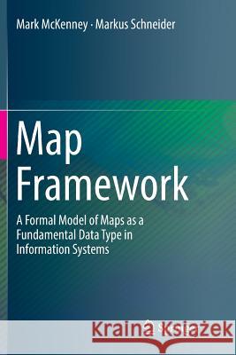 Map Framework: A Formal Model of Maps as a Fundamental Data Type in Information Systems McKenney, Mark 9783319835808