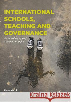 International Schools, Teaching and Governance: An Autoethnography of a Teacher in Conflict Blyth, Carmen 9783319835853