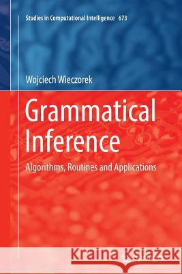 Grammatical Inference: Algorithms, Routines and Applications Wieczorek, Wojciech 9783319835891 Springer