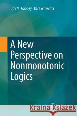 A New Perspective on Nonmonotonic Logics Dov M. Gabbay Karl Schlechta 9783319835938