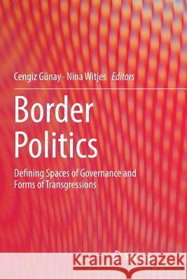 Border Politics: Defining Spaces of Governance and Forms of Transgressions Günay, Cengiz 9783319836027 Springer