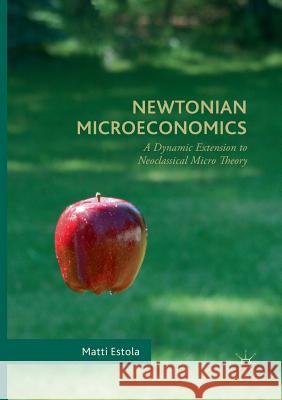Newtonian Microeconomics: A Dynamic Extension to Neoclassical Micro Theory Estola, Matti 9783319836102 Palgrave MacMillan