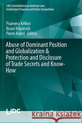 Abuse of Dominant Position and Globalization & Protection and Disclosure of Trade Secrets and Know-How Pranvera Kellezi Bruce Kilpatrick Pierre Kobel 9783319836133 Springer