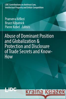 Abuse of Dominant Position and Globalization & Protection and Disclosure of Trade Secrets and Know-How Pranvera Kellezi Bruce Kilpatrick Pierre Kobel 9783319836133