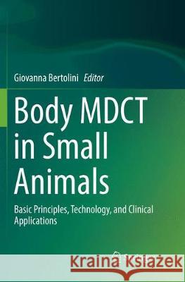 Body Mdct in Small Animals: Basic Principles, Technology, and Clinical Applications Bertolini, Giovanna 9783319836171 Springer