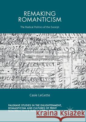 Remaking Romanticism: The Radical Politics of the Excerpt Legette, Casie 9783319836225 Palgrave MacMillan
