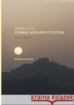Morality in Cormac McCarthy's Fiction: Souls at Hazard Hillier, Russell M. 9783319836270
