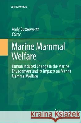 Marine Mammal Welfare: Human Induced Change in the Marine Environment and Its Impacts on Marine Mammal Welfare Butterworth, Andy 9783319836324 Springer