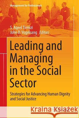 Leading and Managing in the Social Sector: Strategies for Advancing Human Dignity and Social Justice Tirmizi, S. Aqeel 9783319836478