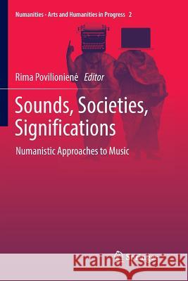 Sounds, Societies, Significations: Numanistic Approaches to Music Povilioniene, Rima 9783319836522
