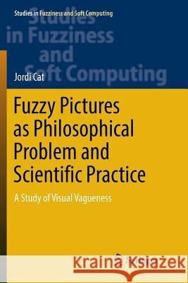 Fuzzy Pictures as Philosophical Problem and Scientific Practice: A Study of Visual Vagueness Cat, Jordi 9783319836744 Springer