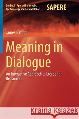 Meaning in Dialogue: An Interactive Approach to Logic and Reasoning Trafford, James 9783319836799