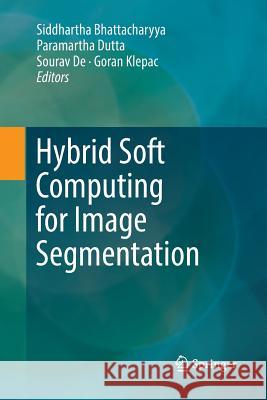 Hybrid Soft Computing for Image Segmentation Siddhartha Bhattacharyya Paramartha Dutta Sourav de 9783319836843 Springer