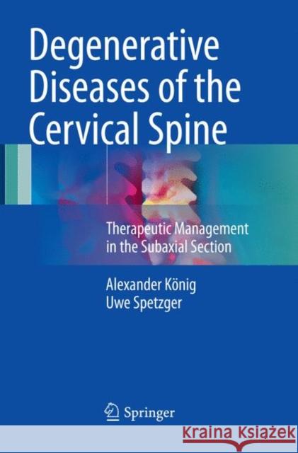 Degenerative Diseases of the Cervical Spine: Therapeutic Management in the Subaxial Section König, Alexander 9783319837024