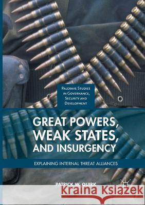 Great Powers, Weak States, and Insurgency: Explaining Internal Threat Alliances Quirk, Patrick W. 9783319837321