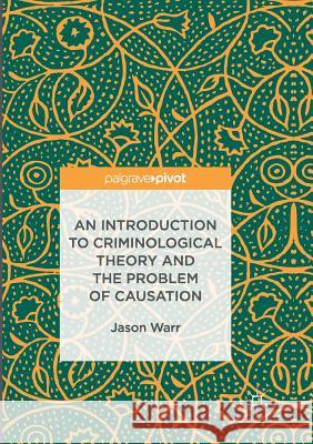 An Introduction to Criminological Theory and the Problem of Causation Jason Warr 9783319837376
