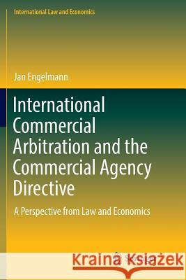 International Commercial Arbitration and the Commercial Agency Directive: A Perspective from Law and Economics Engelmann, Jan 9783319837383 Springer