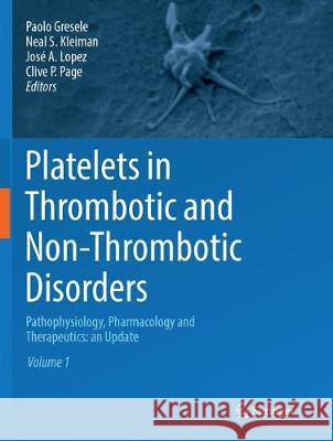 Platelets in Thrombotic and Non-Thrombotic Disorders: Pathophysiology, Pharmacology and Therapeutics: An Update Paolo Gresele Neal S. Kleiman Jose a. Lopez 9783319837413 Springer