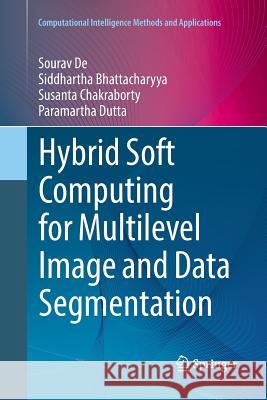 Hybrid Soft Computing for Multilevel Image and Data Segmentation Sourav de Siddhartha Bhattacharyya Susanta Chakraborty 9783319837581 Springer