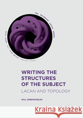 Writing the Structures of the Subject: Lacan and Topology Greenshields, Will 9783319837611 Palgrave MacMillan