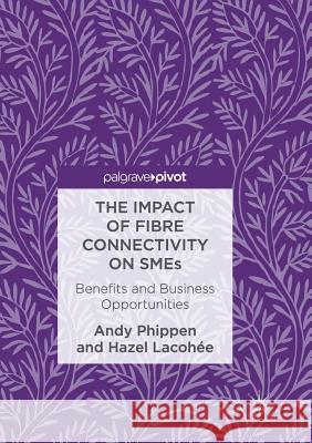 The Impact of Fibre Connectivity on Smes: Benefits and Business Opportunities Phippen, Andy 9783319837666