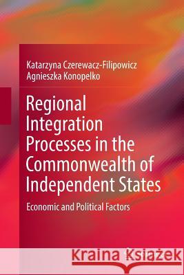 Regional Integration Processes in the Commonwealth of Independent States: Economic and Political Factors Czerewacz-Filipowicz, Katarzyna 9783319837680 Springer