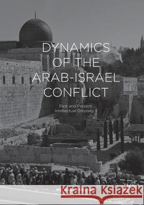 Dynamics of the Arab-Israel Conflict: Past and Present: Intellectual Odyssey II Brecher, Michael 9783319837710
