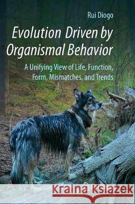 Evolution Driven by Organismal Behavior: A Unifying View of Life, Function, Form, Mismatches and Trends Diogo, Rui 9783319837734