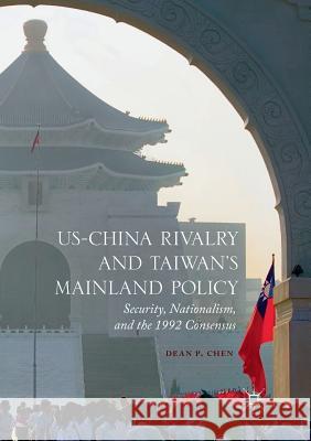 Us-China Rivalry and Taiwan's Mainland Policy: Security, Nationalism, and the 1992 Consensus Chen, Dean P. 9783319837789