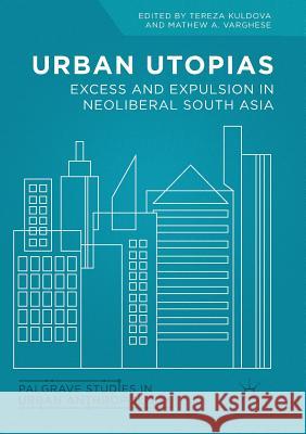 Urban Utopias: Excess and Expulsion in Neoliberal South Asia Kuldova, Tereza 9783319837840 Palgrave MacMillan
