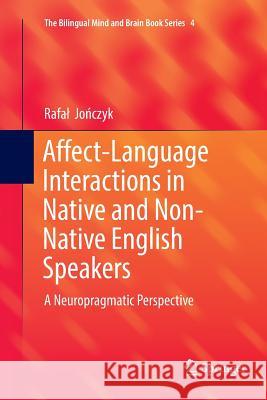 Affect-Language Interactions in Native and Non-Native English Speakers: A Neuropragmatic Perspective Jończyk, Rafal 9783319837888 Springer