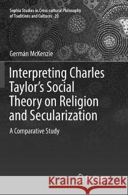 Interpreting Charles Taylor's Social Theory on Religion and Secularization: A Comparative Study McKenzie, Germán 9783319838014 Springer