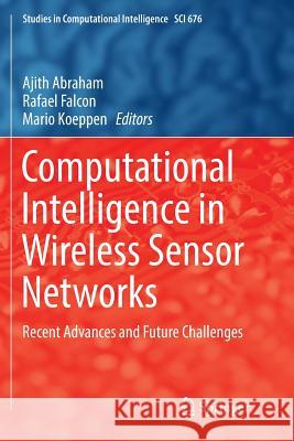 Computational Intelligence in Wireless Sensor Networks: Recent Advances and Future Challenges Abraham, Ajith 9783319838045