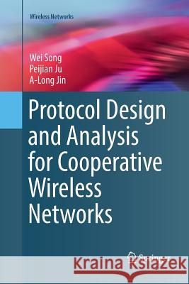 Protocol Design and Analysis for Cooperative Wireless Networks Wei Song Peijian Ju A-Long Jin 9783319838076