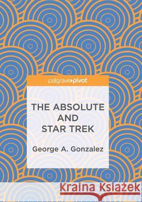 The Absolute and Star Trek George A. Gonzalez 9783319838267 Palgrave MacMillan