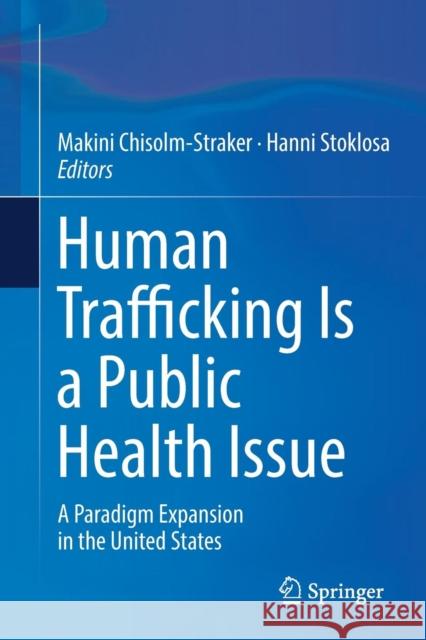 Human Trafficking Is a Public Health Issue: A Paradigm Expansion in the United States Chisolm-Straker, Makini 9783319838335 Springer