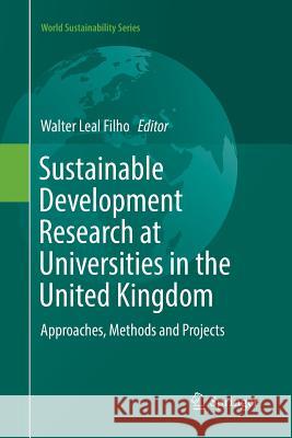 Sustainable Development Research at Universities in the United Kingdom: Approaches, Methods and Projects Leal Filho, Walter 9783319838489 Springer