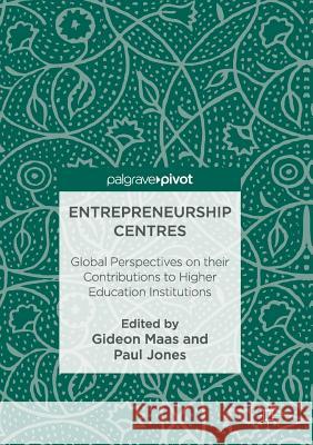 Entrepreneurship Centres: Global Perspectives on Their Contributions to Higher Education Institutions Maas, Gideon 9783319838519